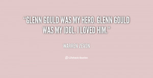 Glenn Gould was my hero. Glenn Gould was my idol. I loved him.”
