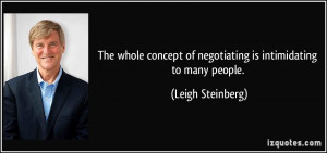 ... of negotiating is intimidating to many people. - Leigh Steinberg