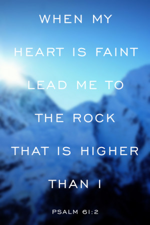 Psalm 61:2 When my heart is faint lead me to the Rock that is higher ...