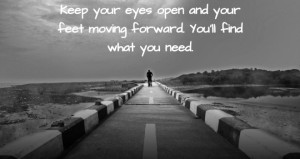 Keep your eyes open and your feet moving forward. You’ll find what ...