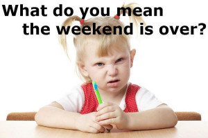 What do you mean the weekend is over? - Image