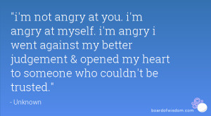 not angry at you. i'm angry at myself. i'm angry i went against my ...