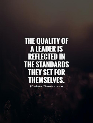 The quality of a leader is reflected in the standards they set for ...