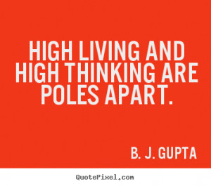 High living and high thinking are poles apart. ”
