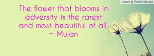 The flower that blooms in adversity is the rarest and most beautiful ...