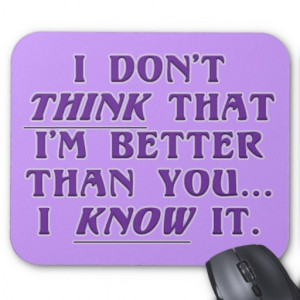 Arrogance: don't wonder if I'm better than you Mouse Pad