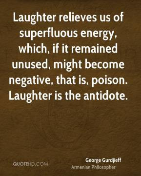 George Gurdjieff - Laughter relieves us of superfluous energy, which ...