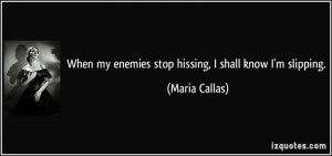 When my enemies stop hissing, I shall know I'm slipping. - Maria ...