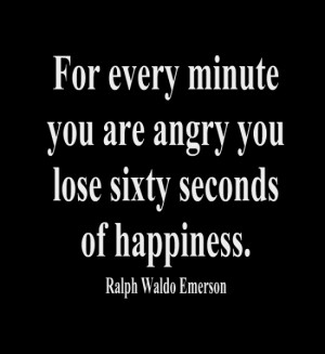 For every minute you are angry you lose sixty seconds of happiness ...