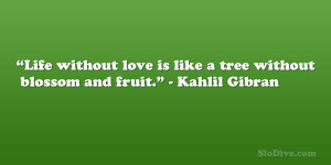 ... love is like a tree without blossom and fruit.” – Kahlil Gibran