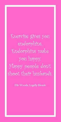 Exercise gives you endorphins. Endorphins make you happy. Happy people ...