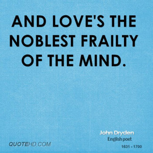 And love's the noblest frailty of the mind.