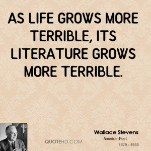 As life grows more terrible, its literature grows more terrible.