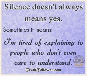 Silence doesn't always means yes. Sometimes it means: I'm tired of ...
