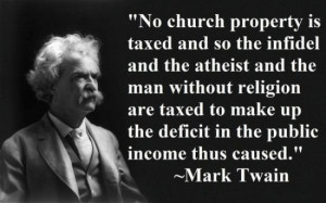 No church property is taxed and so the infidel and the atheist and the ...