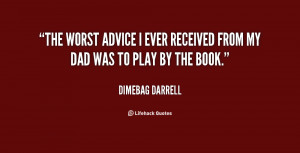 The worst advice I ever received from my dad was to play by the book.