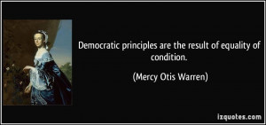 Democratic principles are the result of equality of condition. - Mercy ...