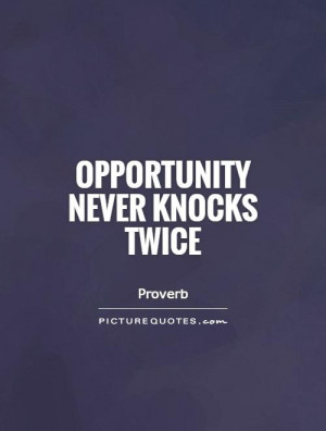 Opportunity never knocks twice Picture Quote #1