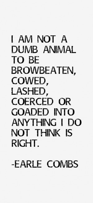 browbeaten cowed lashed coerced or goaded into anything i do not think