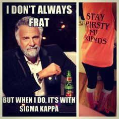 ... , but when I do, it's with Sigma Kappa. Stay thirsty my friends. More