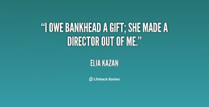 quote-Elia-Kazan-i-owe-bankhead-a-gift-she-made-3145.png