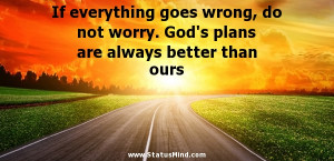 ... goes wrong, do not worry. God’s plans are always better than ours