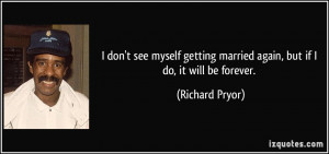 don't see myself getting married again, but if I do, it will be ...