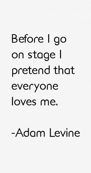 Before I go on stage I pretend that everyone loves me