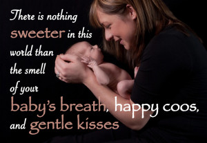... than the smell of your baby’s breath, happy coos, and gentle kisses