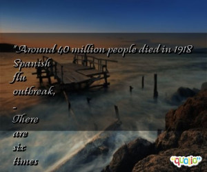 Around 40 million people died in 1918