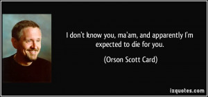 quote-i-don-t-know-you-ma-am-and-apparently-i-m-expected-to-die-for ...