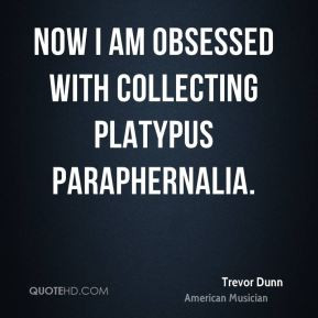 trevor-dunn-trevor-dunn-now-i-am-obsessed-with-collecting-platypus.jpg