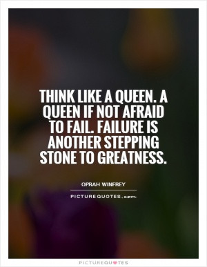 Think like a queen. A queen if not afraid to fail. Failure is another ...