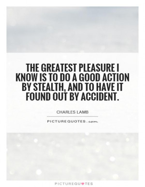 The greatest pleasure I know is to do a good action by stealth and to