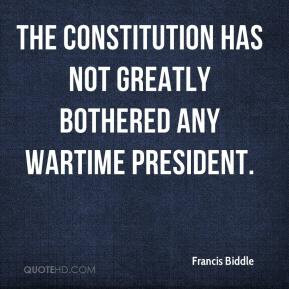 Francis Biddle - The Constitution has not greatly bothered any wartime ...
