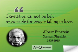 Gravitation cannot be held responsible for people falling in love ...