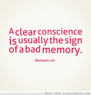 clear conscience is usually the sign of a bad memory.