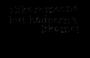 like someone but he doesn't like me !