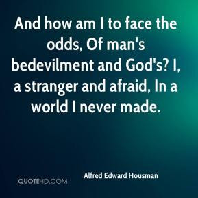 And how am I to face the odds, Of man's bedevilment and God's? I, a ...