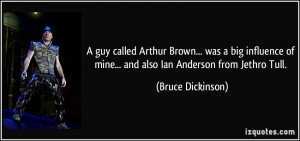 guy called Arthur Brown... was a big influence of mine... and also ...