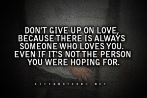 Don’t Give Up On Love Because There Is Always Someone Who Loves You