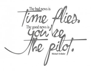 ... time flies, the good news is you're the Pilot: life motivational quote