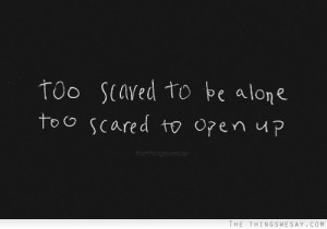 Too scared to be alone too scared to open up