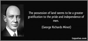 ... to the pride and independence of men. - George Richards Minot