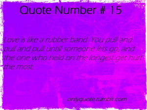 Quote Number 15 Love is like a rubber band You pull and pull and pull