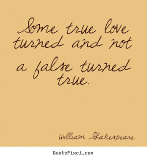 Sayings about love - Some true love turned and not a false turned true ...