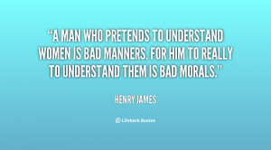 to understand women is bad manners. For him to really to understand ...