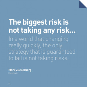 The biggest risk is not taking any risk…In a world that changing ...