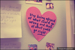 ... being afraid of what could go wrong and think of what could go right