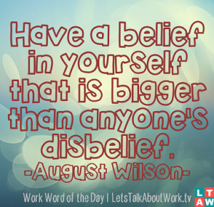 ... in yourself that is bigger than anyone's disbelief. –August Wilson